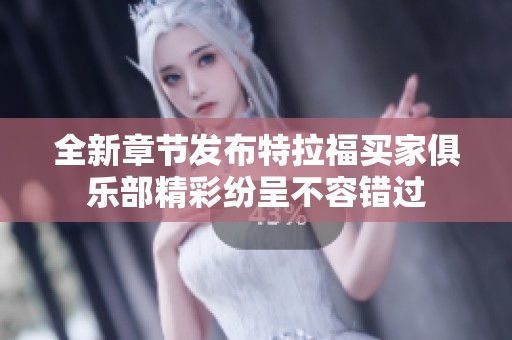 全新章节发布特拉福买家俱乐部精彩纷呈不容错过