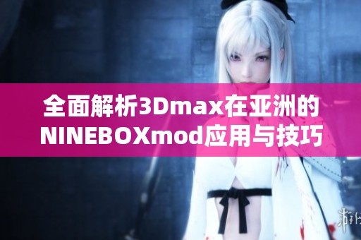 全面解析3Dmax在亚洲的NINEBOXmod应用与技巧
