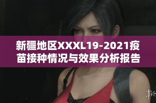 新疆地区XXXL19-2021疫苗接种情况与效果分析报告