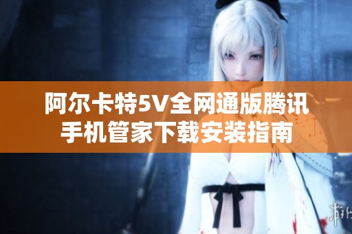 阿尔卡特5V全网通版腾讯手机管家下载安装指南