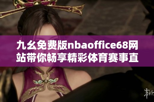 九幺免费版nbaoffice68网站带你畅享精彩体育赛事直播
