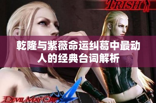 乾隆与紫薇命运纠葛中最动人的经典台词解析