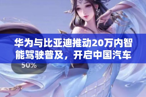 华为与比亚迪推动20万内智能驾驶普及，开启中国汽车新篇章