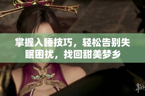 掌握入睡技巧，轻松告别失眠困扰，找回甜美梦乡