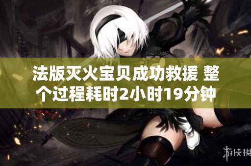 法版灭火宝贝成功救援 整个过程耗时2小时19分钟