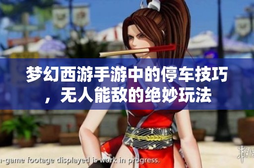 梦幻西游手游中的停车技巧，无人能敌的绝妙玩法