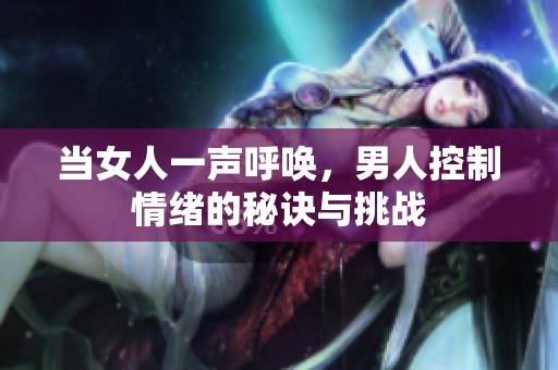 当女人一声呼唤，男人控制情绪的秘诀与挑战