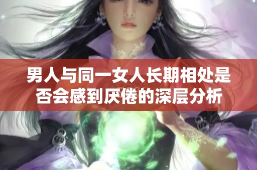 男人与同一女人长期相处是否会感到厌倦的深层分析