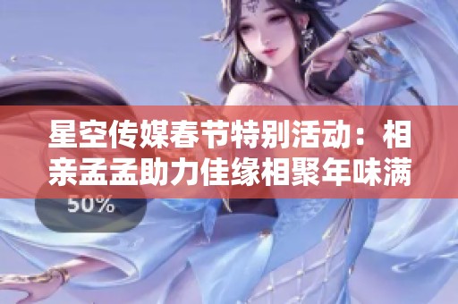 星空传媒春节特别活动：相亲孟孟助力佳缘相聚年味满满