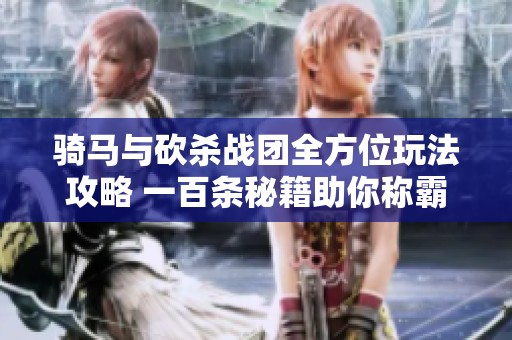 骑马与砍杀战团全方位玩法攻略 一百条秘籍助你称霸战场