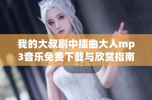 我的大叔剧中插曲大人mp3音乐免费下载与欣赏指南