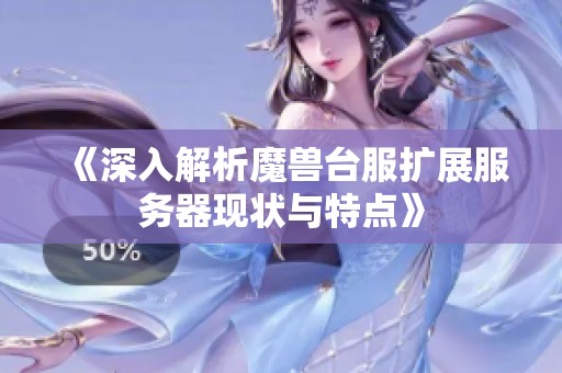 《深入解析魔兽台服扩展服务器现状与特点》