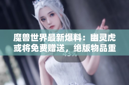 魔兽世界最新爆料：幽灵虎或将免费赠送，绝版物品重归！