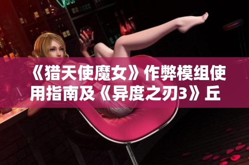 《猎天使魔女》作弊模组使用指南及《异度之刃3》丘陵位置详解