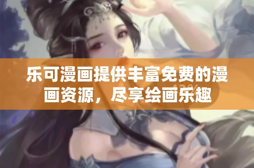 乐可漫画提供丰富免费的漫画资源，尽享绘画乐趣