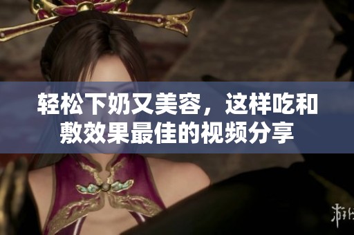 轻松下奶又美容，这样吃和敷效果最佳的视频分享