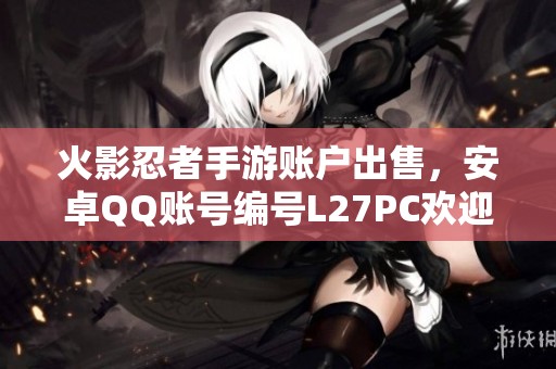 火影忍者手游账户出售，安卓QQ账号编号L27PC欢迎咨询购买