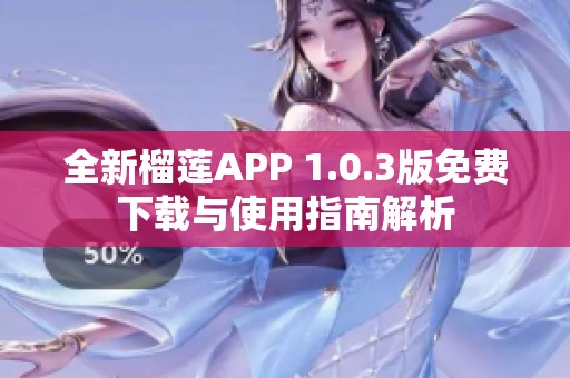 全新榴莲APP 1.0.3版免费下载与使用指南解析
