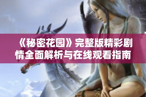 《秘密花园》完整版精彩剧情全面解析与在线观看指南
