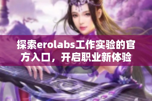 探索erolabs工作实验的官方入口，开启职业新体验