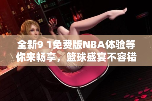 全新9 1免费版NBA体验等你来畅享，篮球盛宴不容错过