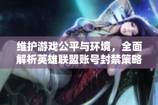 维护游戏公平与环境，全面解析英雄联盟账号封禁策略