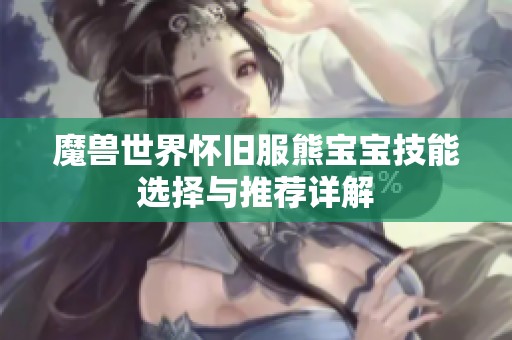 魔兽世界怀旧服熊宝宝技能选择与推荐详解 魔兽世界怀旧服熊宝宝技能选择与推荐详解