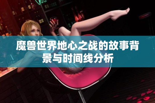 魔兽世界地心之战的故事背景与时间线分析