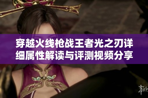 穿越火线枪战王者光之刃详细属性解读与评测视频分享