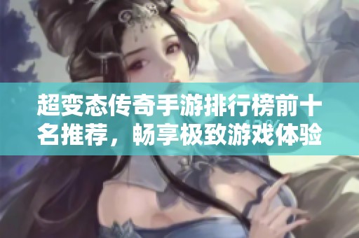 超变态传奇手游排行榜前十名推荐，畅享极致游戏体验
