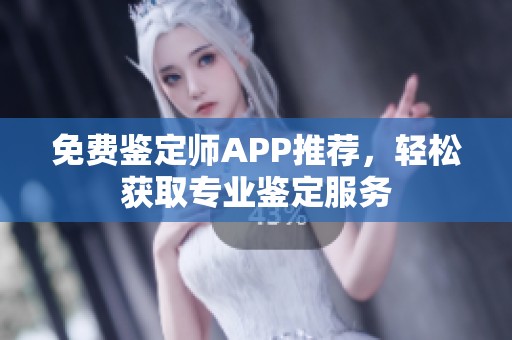 免费鉴定师APP推荐，轻松获取专业鉴定服务