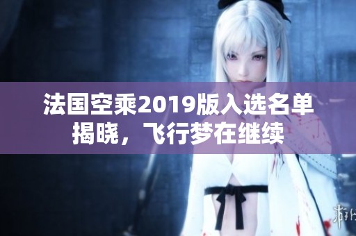 法国空乘2019版入选名单揭晓，飞行梦在继续