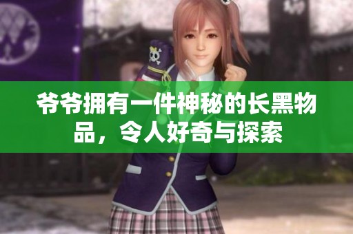 爷爷拥有一件神秘的长黑物品，令人好奇与探索