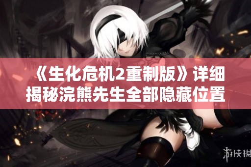 《生化危机2重制版》详细揭秘浣熊先生全部隐藏位置大公开