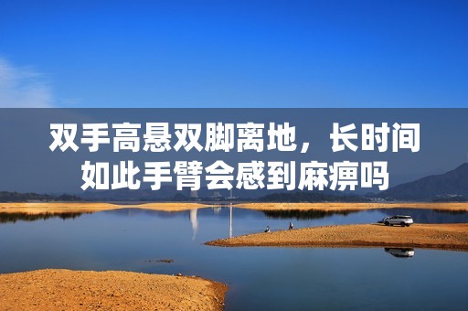 双手高悬双脚离地，长时间如此手臂会感到麻痹吗