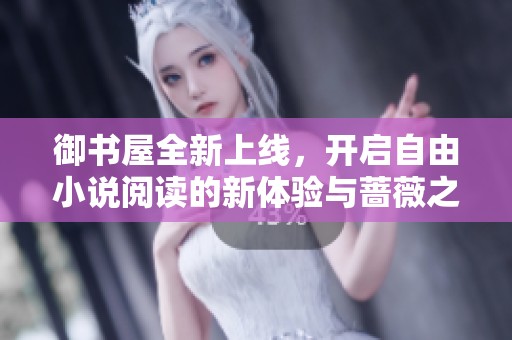 御书屋全新上线，开启自由小说阅读的新体验与蔷薇之旅