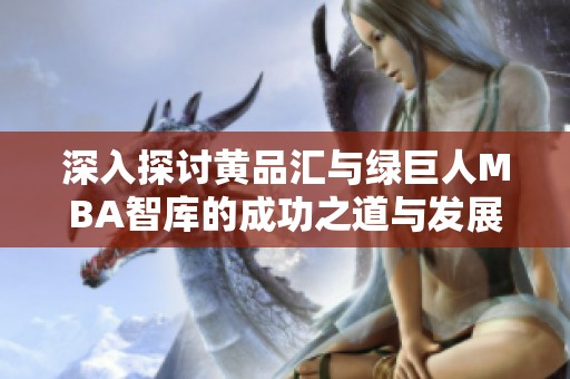 深入探讨黄品汇与绿巨人MBA智库的成功之道与发展战略
