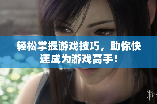 轻松掌握游戏技巧，助你快速成为游戏高手！