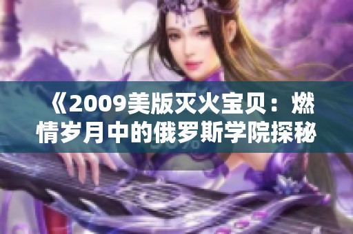 《2009美版灭火宝贝：燃情岁月中的俄罗斯学院探秘》