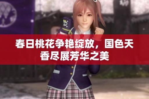 春日桃花争艳绽放，国色天香尽展芳华之美
