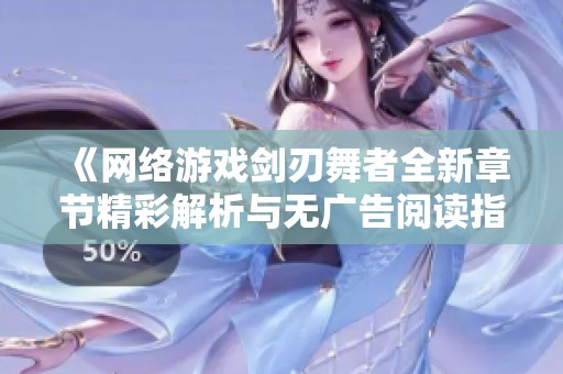 《网络游戏剑刃舞者全新章节精彩解析与无广告阅读指南》
