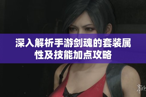 深入解析手游剑魂的套装属性及技能加点攻略