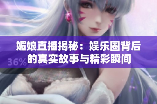 媚娘直播揭秘：娱乐圈背后的真实故事与精彩瞬间
