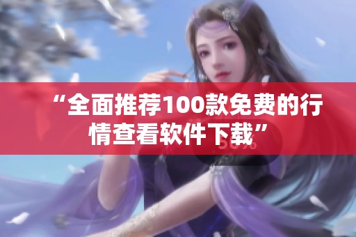 “全面推荐100款免费的行情查看软件下载”