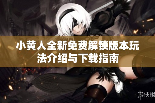 小黄人全新免费解锁版本玩法介绍与下载指南