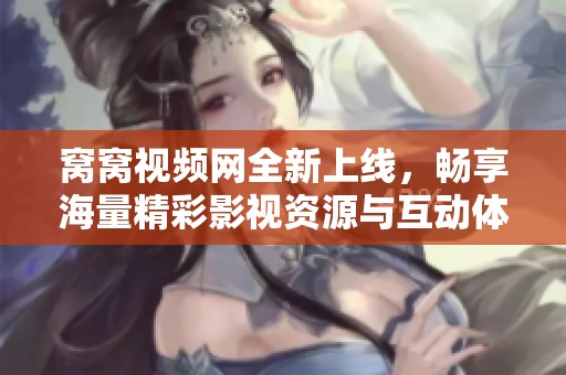 窝窝视频网全新上线，畅享海量精彩影视资源与互动体验