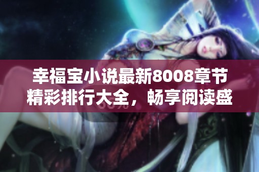 幸福宝小说最新8008章节精彩排行大全，畅享阅读盛宴
