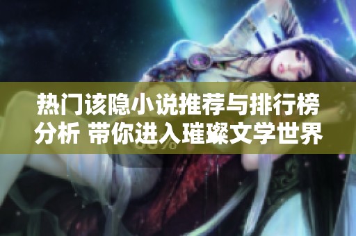 热门该隐小说推荐与排行榜分析 带你进入璀璨文学世界