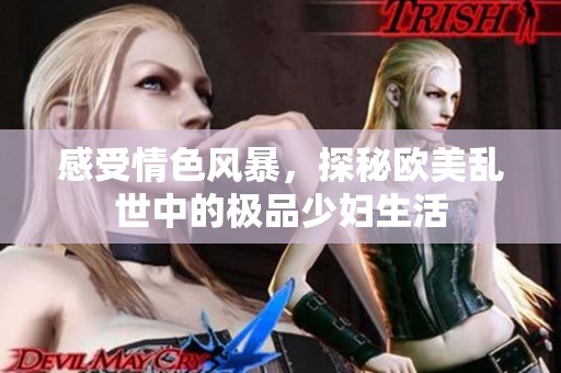 感受情色风暴，探秘欧美乱世中的极品少妇生活