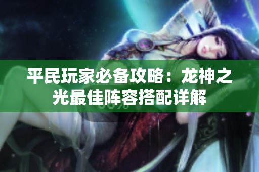 平民玩家必备攻略：龙神之光最佳阵容搭配详解